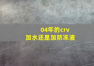 04年的crv加水还是加防冻液