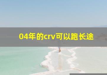 04年的crv可以跑长途