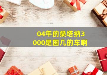 04年的桑塔纳3000是国几的车啊