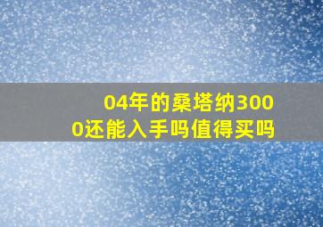 04年的桑塔纳3000还能入手吗值得买吗