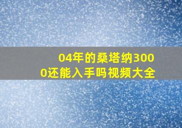 04年的桑塔纳3000还能入手吗视频大全