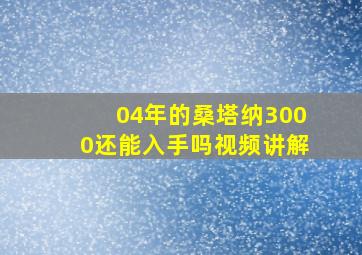 04年的桑塔纳3000还能入手吗视频讲解