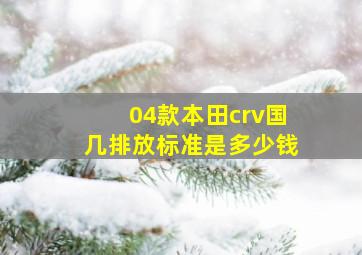 04款本田crv国几排放标准是多少钱