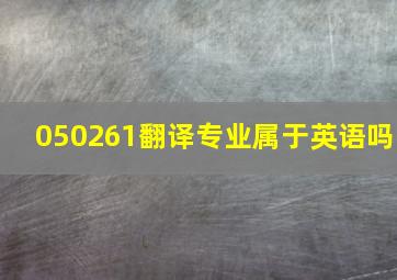 050261翻译专业属于英语吗