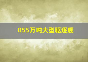 055万吨大型驱逐舰