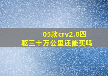 05款crv2.0四驱三十万公里还能买吗