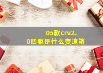 05款crv2.0四驱是什么变速箱