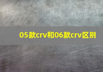 05款crv和06款crv区别