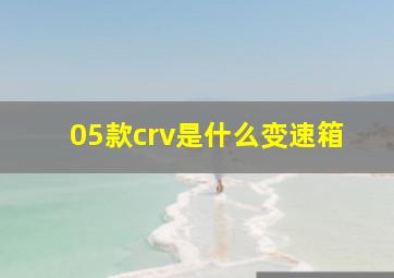 05款crv是什么变速箱