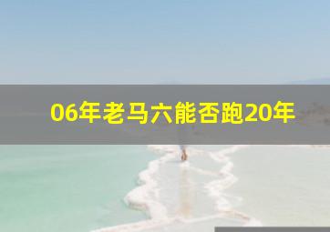 06年老马六能否跑20年