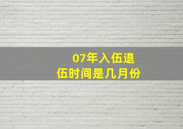 07年入伍退伍时间是几月份