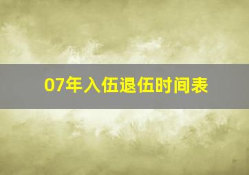 07年入伍退伍时间表