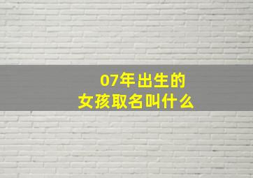 07年出生的女孩取名叫什么