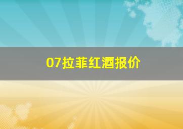 07拉菲红酒报价