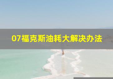 07福克斯油耗大解决办法