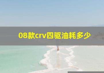 08款crv四驱油耗多少