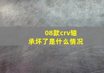 08款crv轴承坏了是什么情况