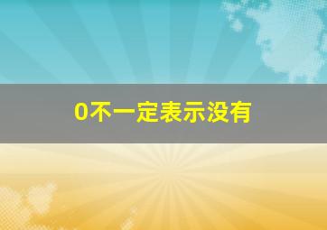 0不一定表示没有