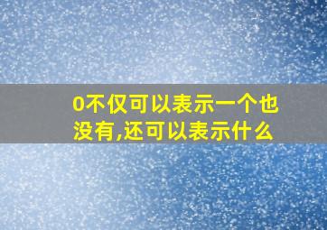 0不仅可以表示一个也没有,还可以表示什么