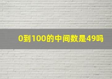 0到100的中间数是49吗