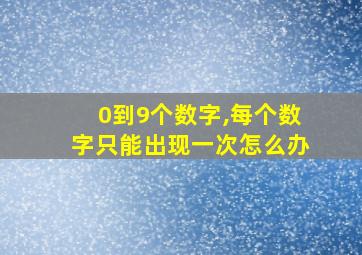 0到9个数字,每个数字只能出现一次怎么办