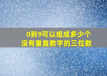 0到9可以组成多少个没有重复数字的三位数