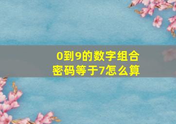 0到9的数字组合密码等于7怎么算