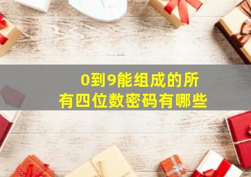 0到9能组成的所有四位数密码有哪些