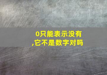 0只能表示没有,它不是数字对吗