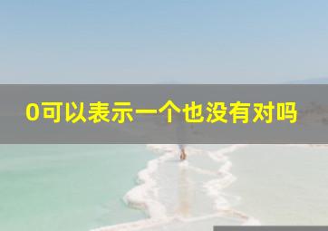 0可以表示一个也没有对吗