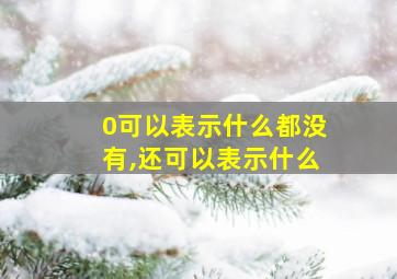 0可以表示什么都没有,还可以表示什么