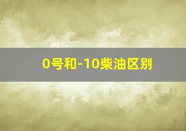 0号和-10柴油区别