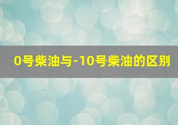 0号柴油与-10号柴油的区别