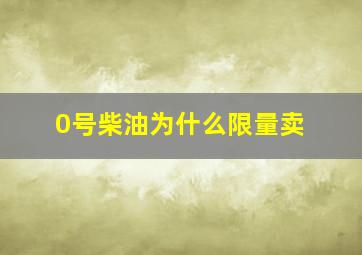 0号柴油为什么限量卖