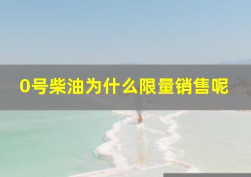 0号柴油为什么限量销售呢