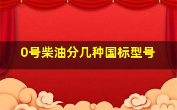 0号柴油分几种国标型号