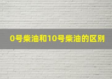 0号柴油和10号柴油的区别