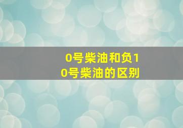 0号柴油和负10号柴油的区别