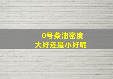 0号柴油密度大好还是小好呢