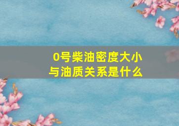 0号柴油密度大小与油质关系是什么