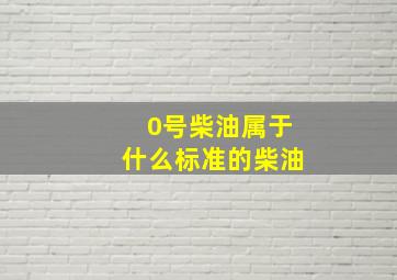 0号柴油属于什么标准的柴油