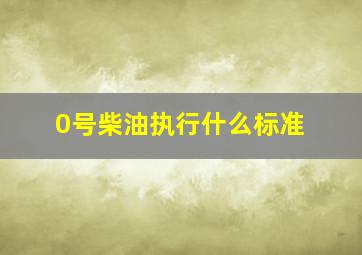 0号柴油执行什么标准