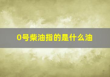 0号柴油指的是什么油