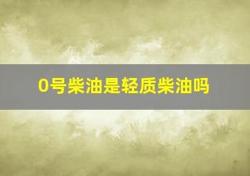 0号柴油是轻质柴油吗