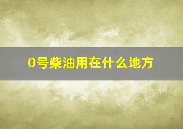 0号柴油用在什么地方