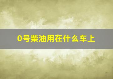 0号柴油用在什么车上