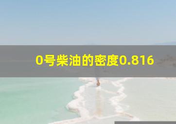 0号柴油的密度0.816