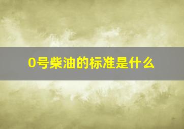 0号柴油的标准是什么