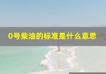 0号柴油的标准是什么意思