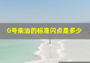 0号柴油的标准闪点是多少